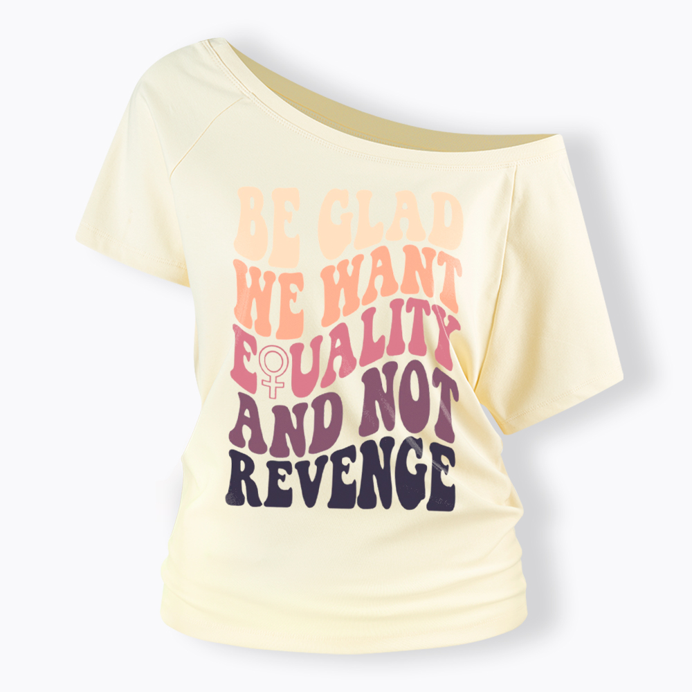 Be Glad We Want Equality and Not Revenge Off Shoulder T-Shirt