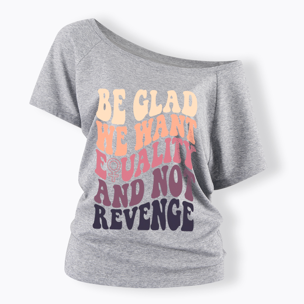Be Glad We Want Equality and Not Revenge Off Shoulder T-Shirt