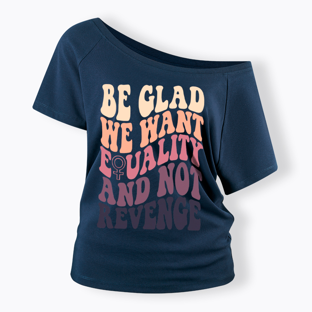 Be Glad We Want Equality and Not Revenge Off Shoulder T-Shirt