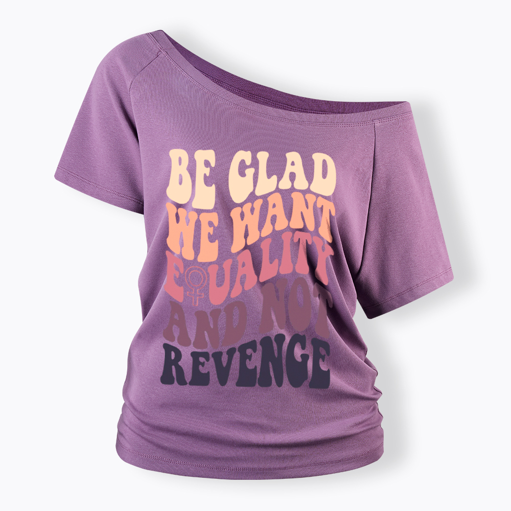 Be Glad We Want Equality and Not Revenge Off Shoulder T-Shirt