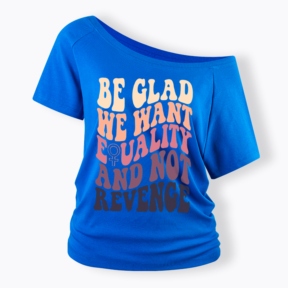 Be Glad We Want Equality and Not Revenge Off Shoulder T-Shirt