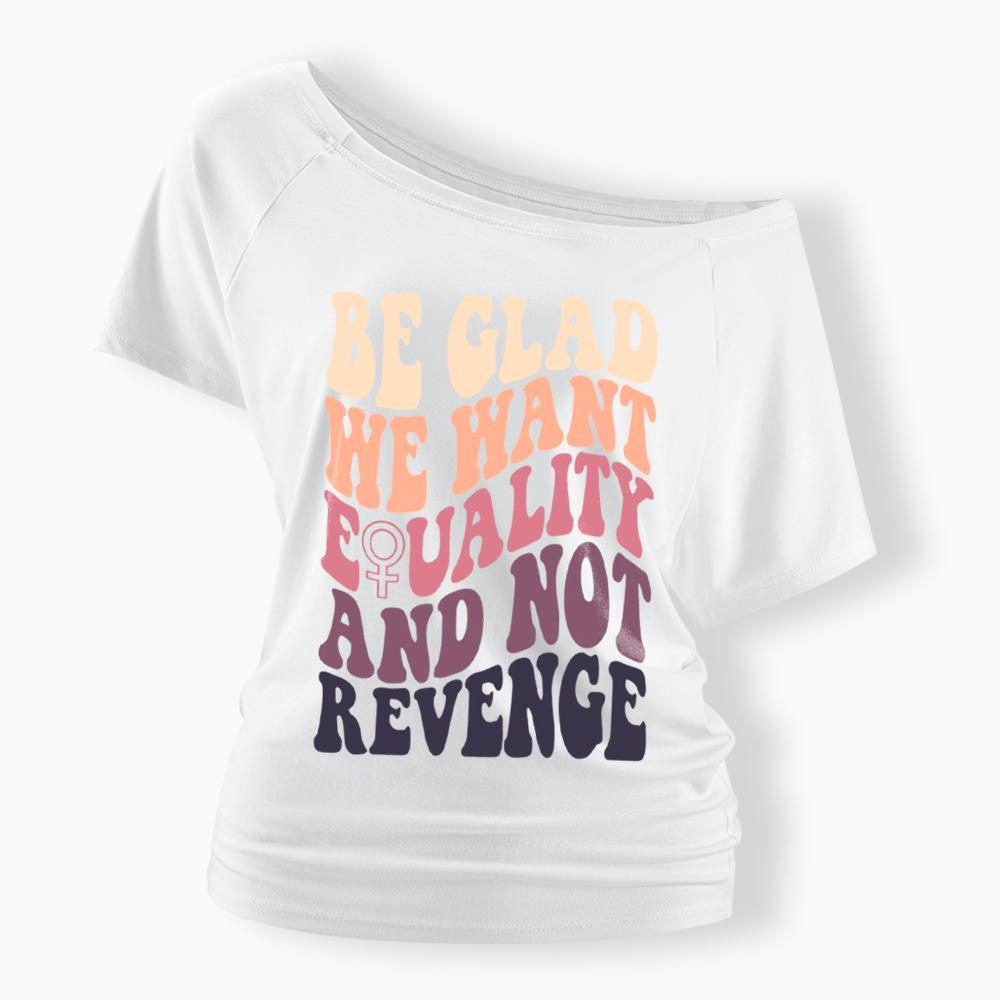 Be Glad We Want Equality and Not Revenge Off Shoulder T-Shirt
