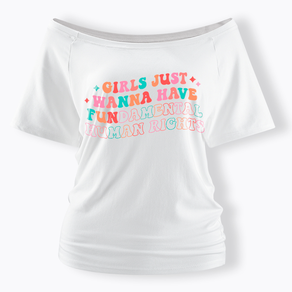 Girls Just Wanna Have Fundamental Human Rights Off Shoulder T-Shirt