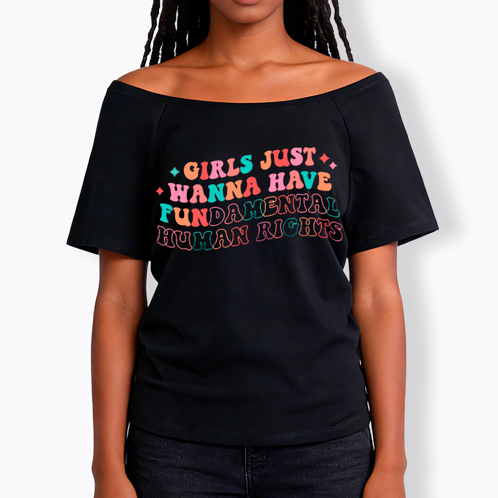 Girls Just Wanna Have Fundamental Human Rights Off Shoulder T-Shirt