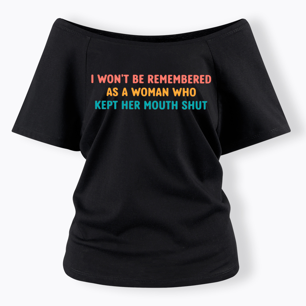 I Won't Be Remembered As a Woman Who Kept Her Mouth Shut Off Shoulder T-Shirt
