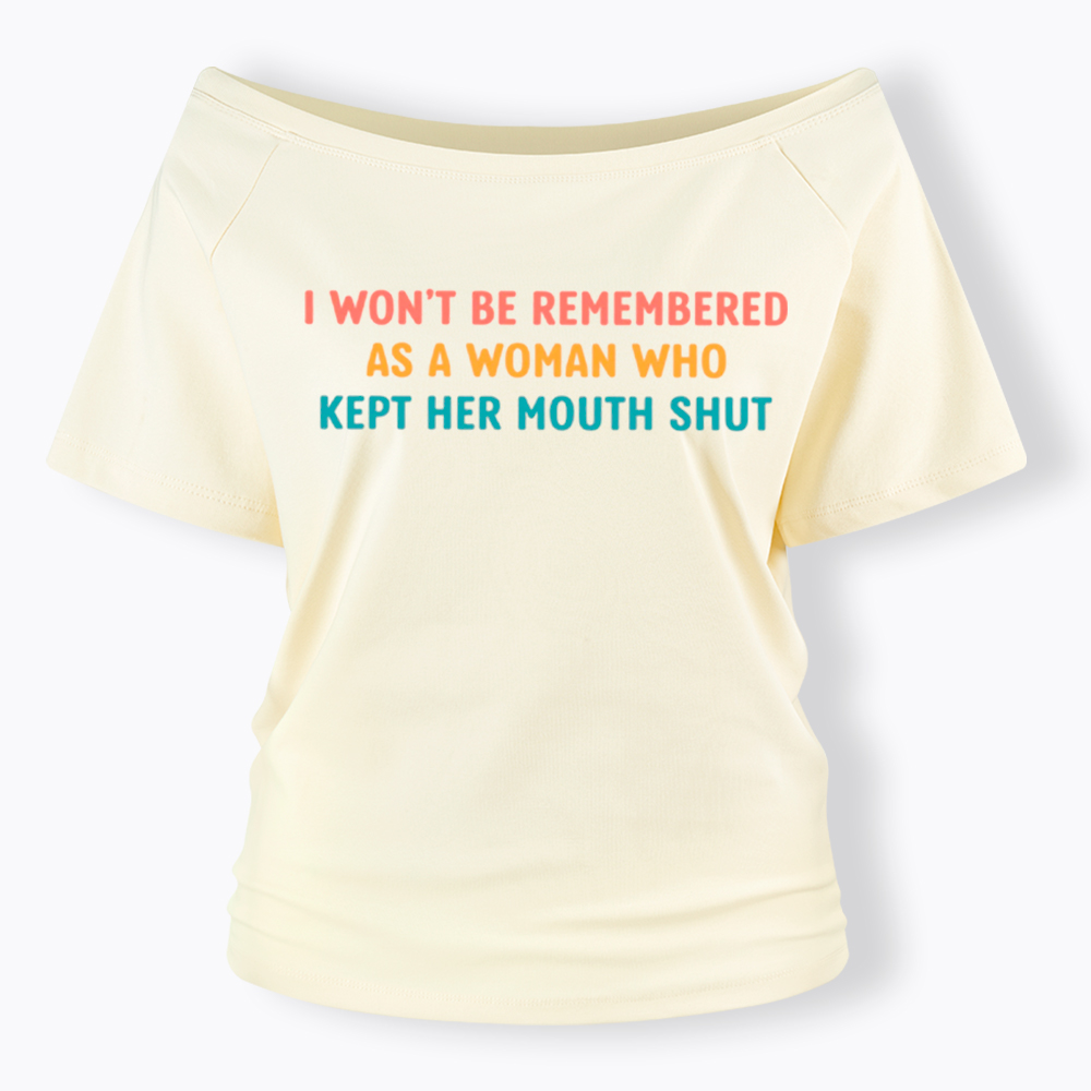 I Won't Be Remembered As a Woman Who Kept Her Mouth Shut Off Shoulder T-Shirt