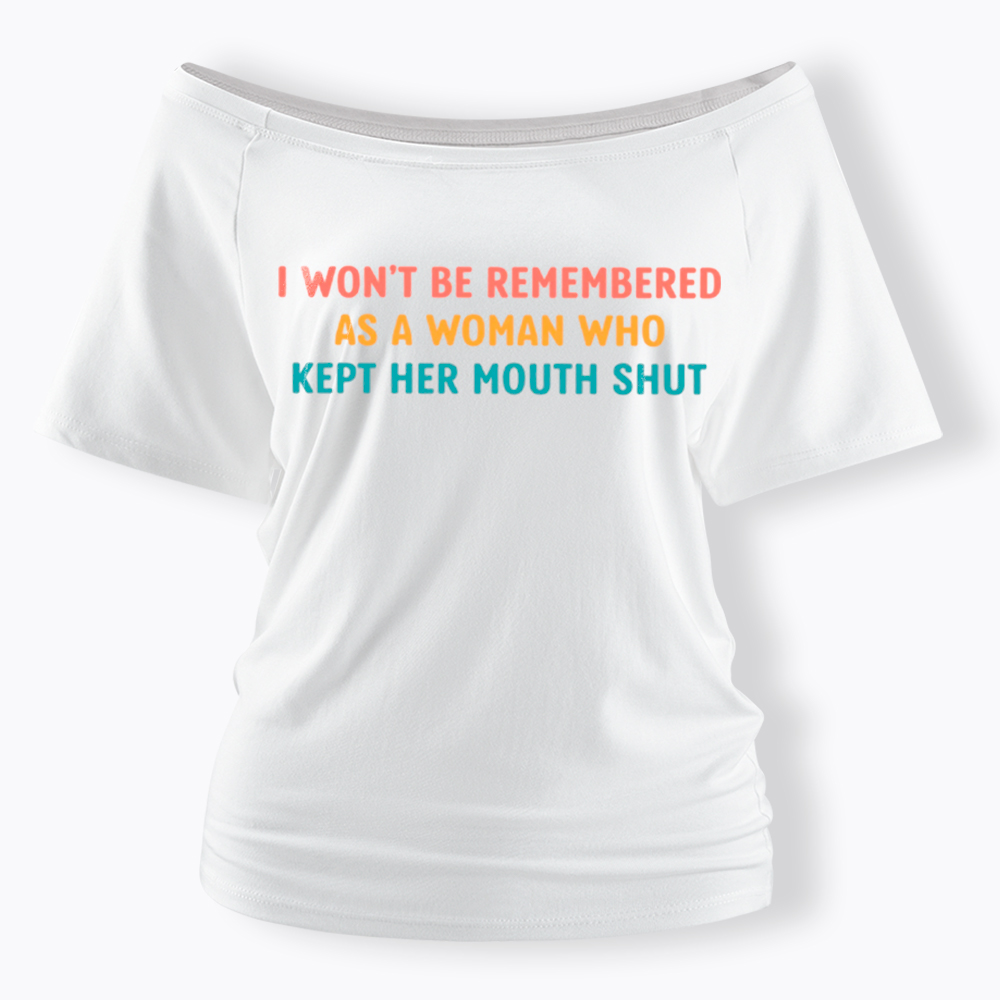 I Won't Be Remembered As a Woman Who Kept Her Mouth Shut Off Shoulder T-Shirt