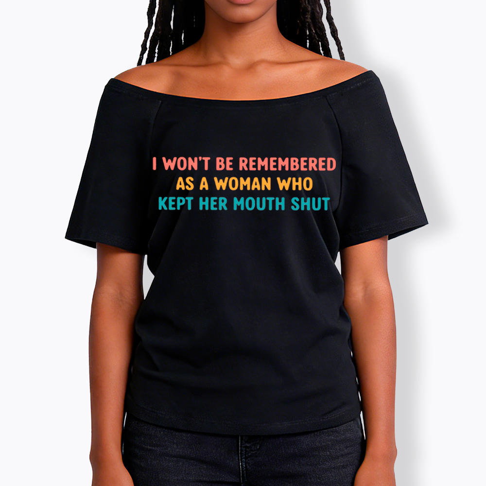 I Won't Be Remembered As a Woman Who Kept Her Mouth Shut Off Shoulder T-Shirt