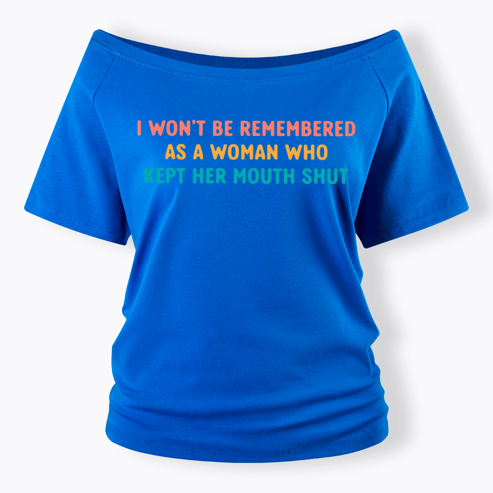 I Won't Be Remembered As a Woman Who Kept Her Mouth Shut Off Shoulder T-Shirt
