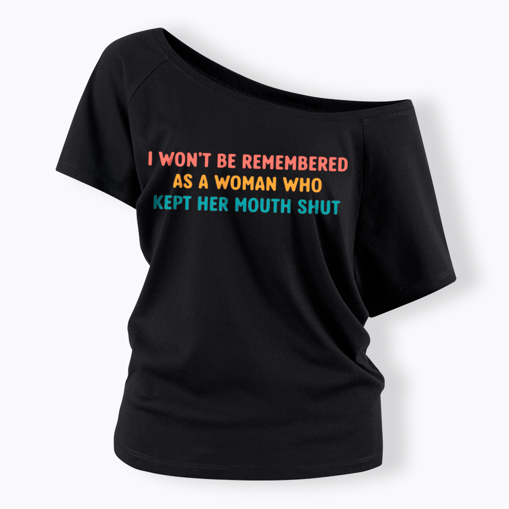 I Won't Be Remembered As a Woman Who Kept Her Mouth Shut Off Shoulder T-Shirt