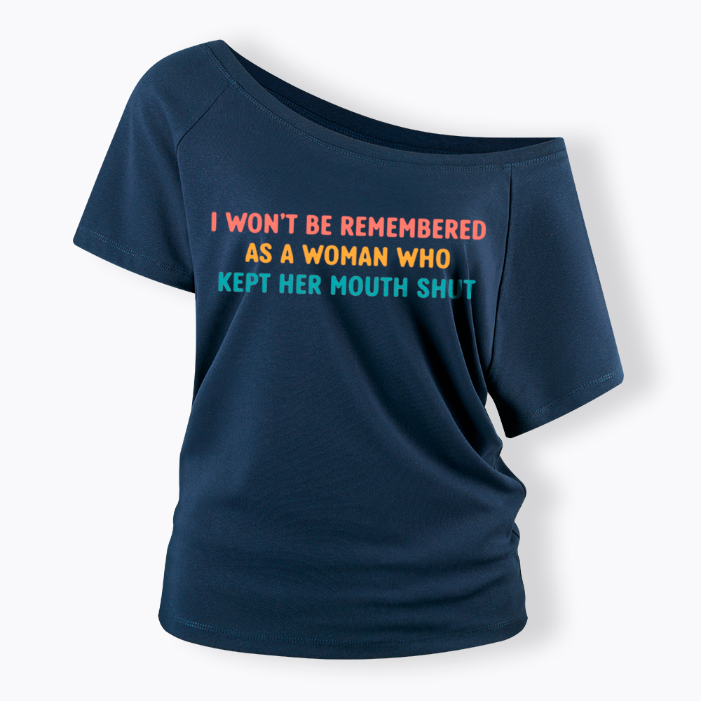 I Won't Be Remembered As a Woman Who Kept Her Mouth Shut Off Shoulder T-Shirt
