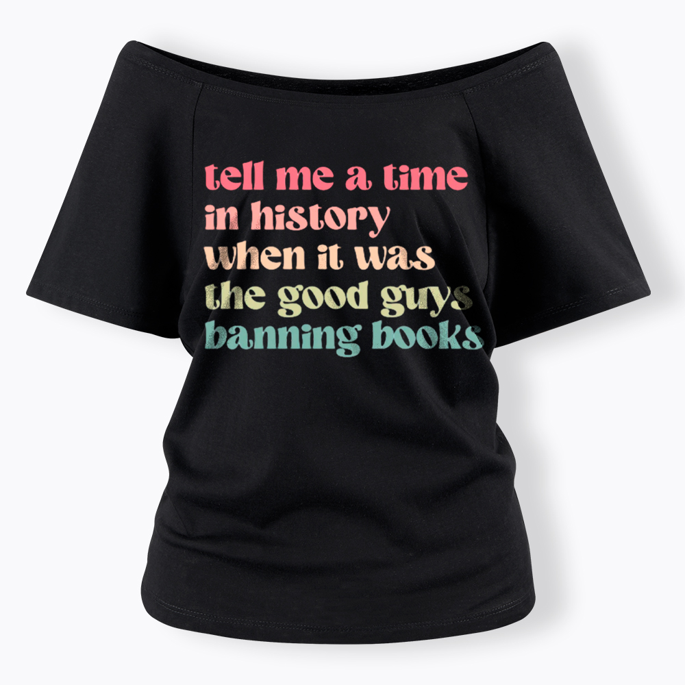 Tell Me a Time in History When it Was the Good Guys Banning Books Off Shoulder T-Shirt