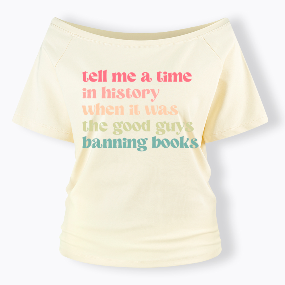 Tell Me a Time in History When it Was the Good Guys Banning Books Off Shoulder T-Shirt