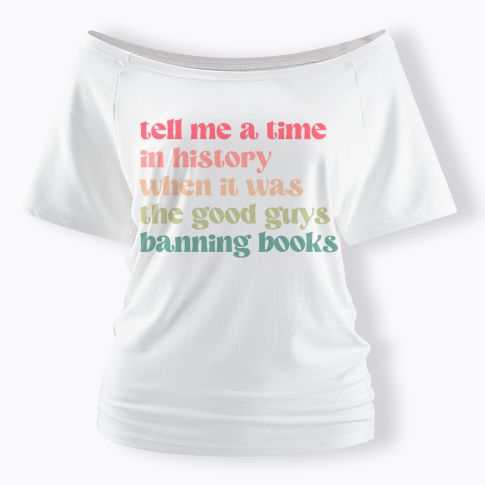 Tell Me a Time in History When it Was the Good Guys Banning Books Off Shoulder T-Shirt