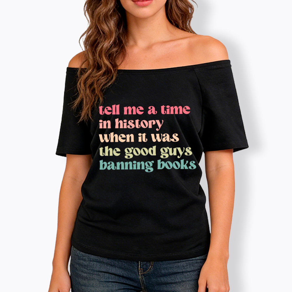 Tell Me a Time in History When it Was the Good Guys Banning Books Off Shoulder T-Shirt