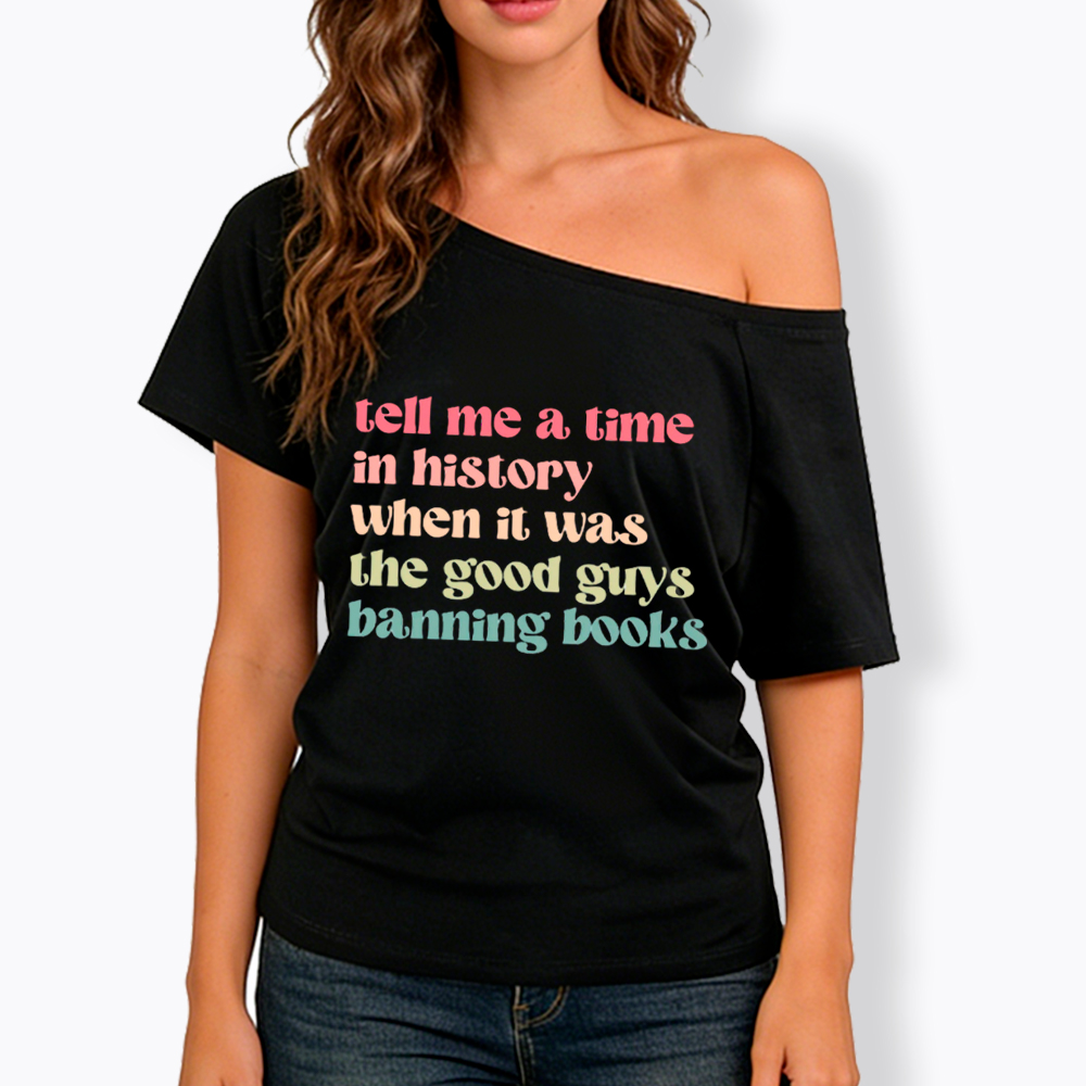 Tell Me a Time in History When it Was the Good Guys Banning Books Off Shoulder T-Shirt