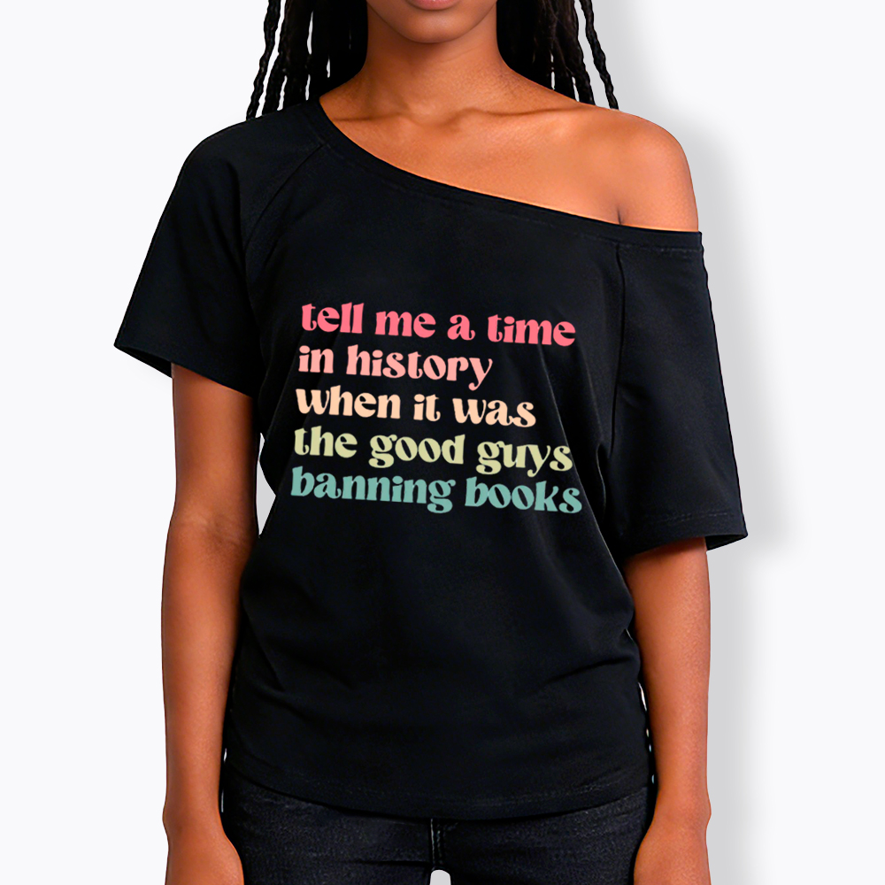 Tell Me a Time in History When it Was the Good Guys Banning Books Off Shoulder T-Shirt