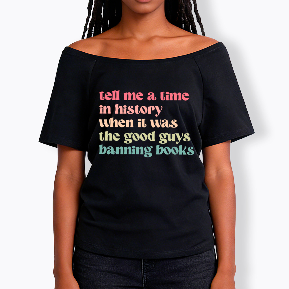 Tell Me a Time in History When it Was the Good Guys Banning Books Off Shoulder T-Shirt