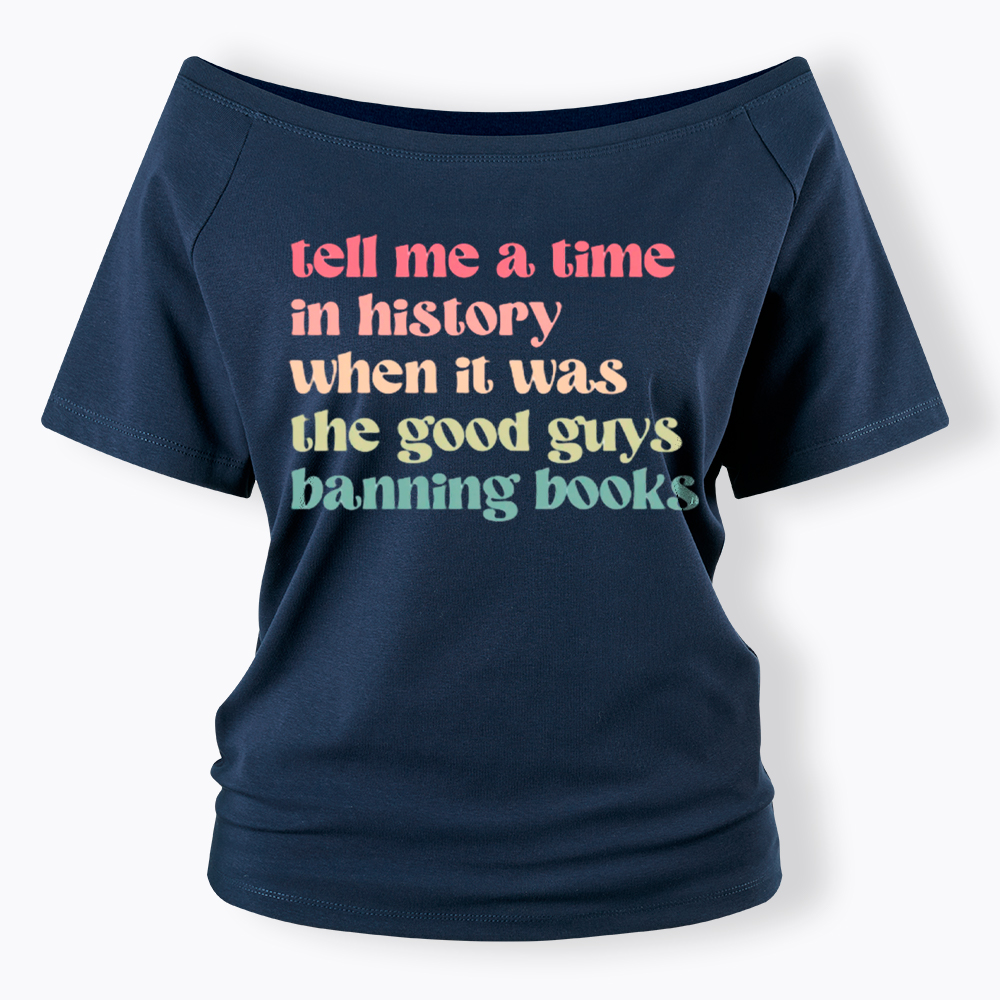 Tell Me a Time in History When it Was the Good Guys Banning Books Off Shoulder T-Shirt