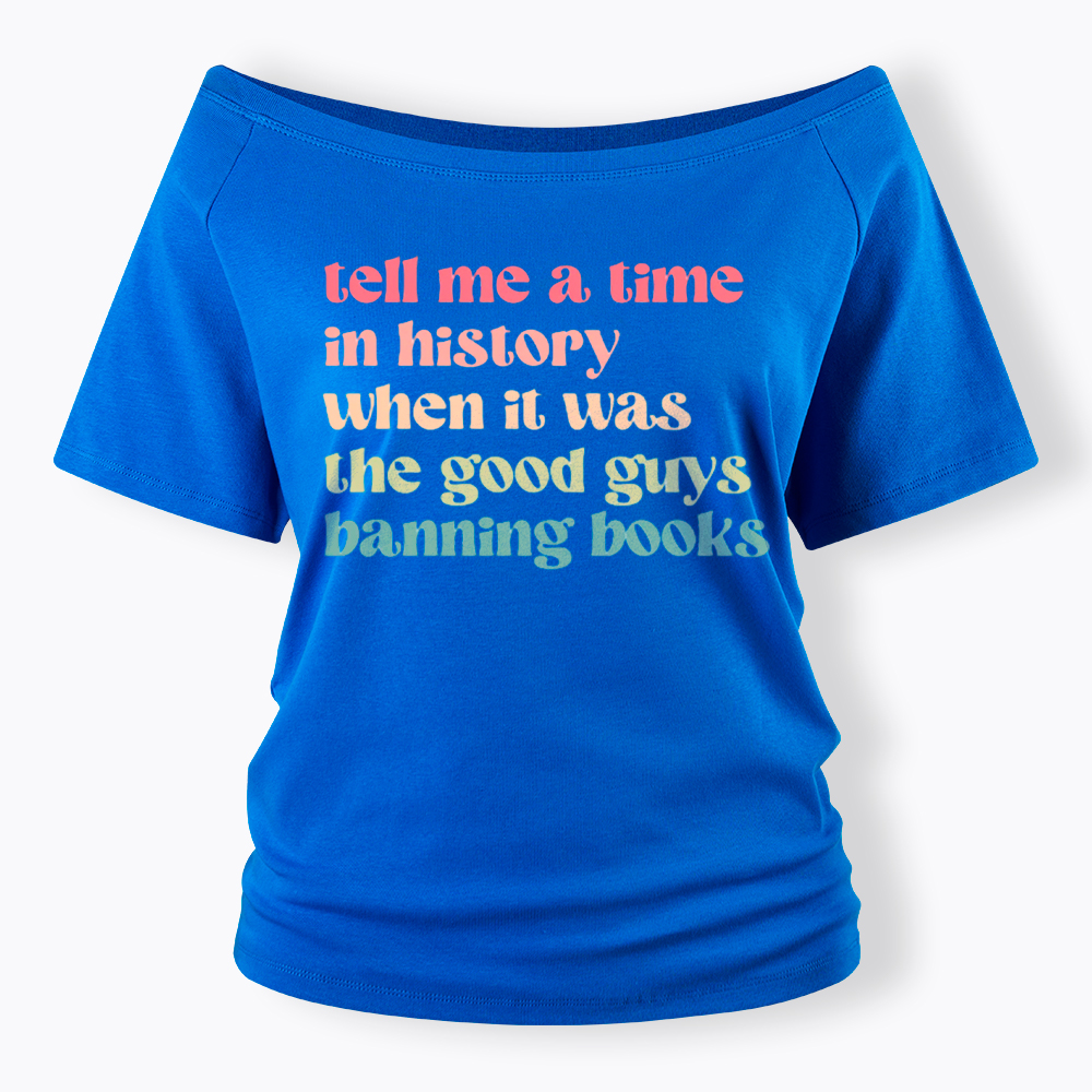 Tell Me a Time in History When it Was the Good Guys Banning Books Off Shoulder T-Shirt