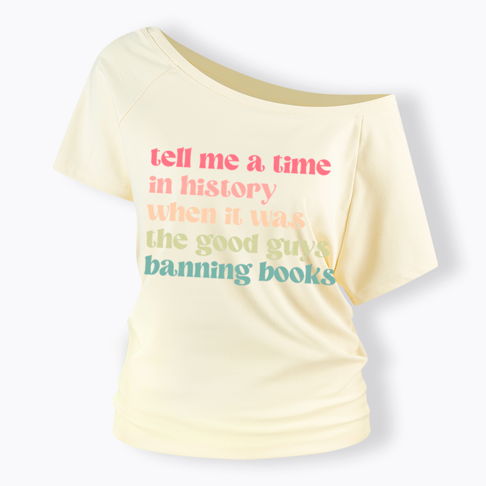 Tell Me a Time in History When it Was the Good Guys Banning Books Off Shoulder T-Shirt