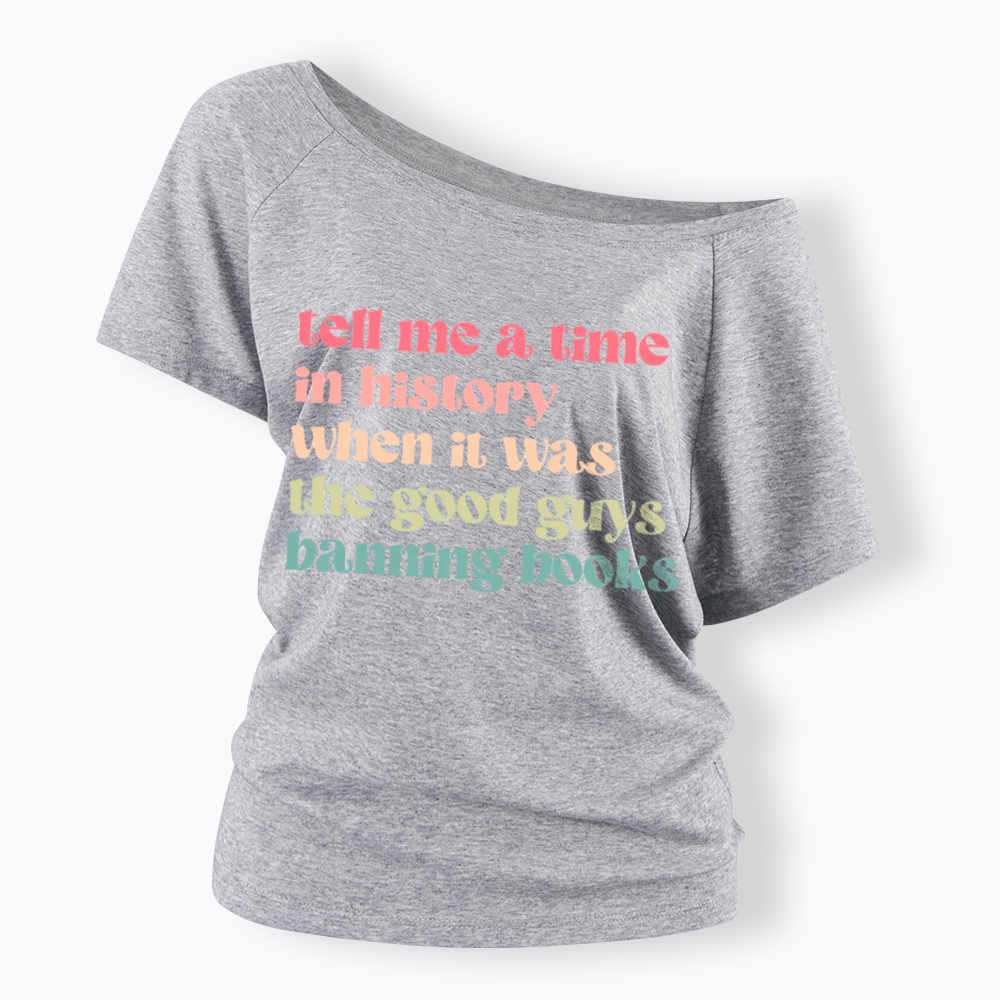 Tell Me a Time in History When it Was the Good Guys Banning Books Off Shoulder T-Shirt