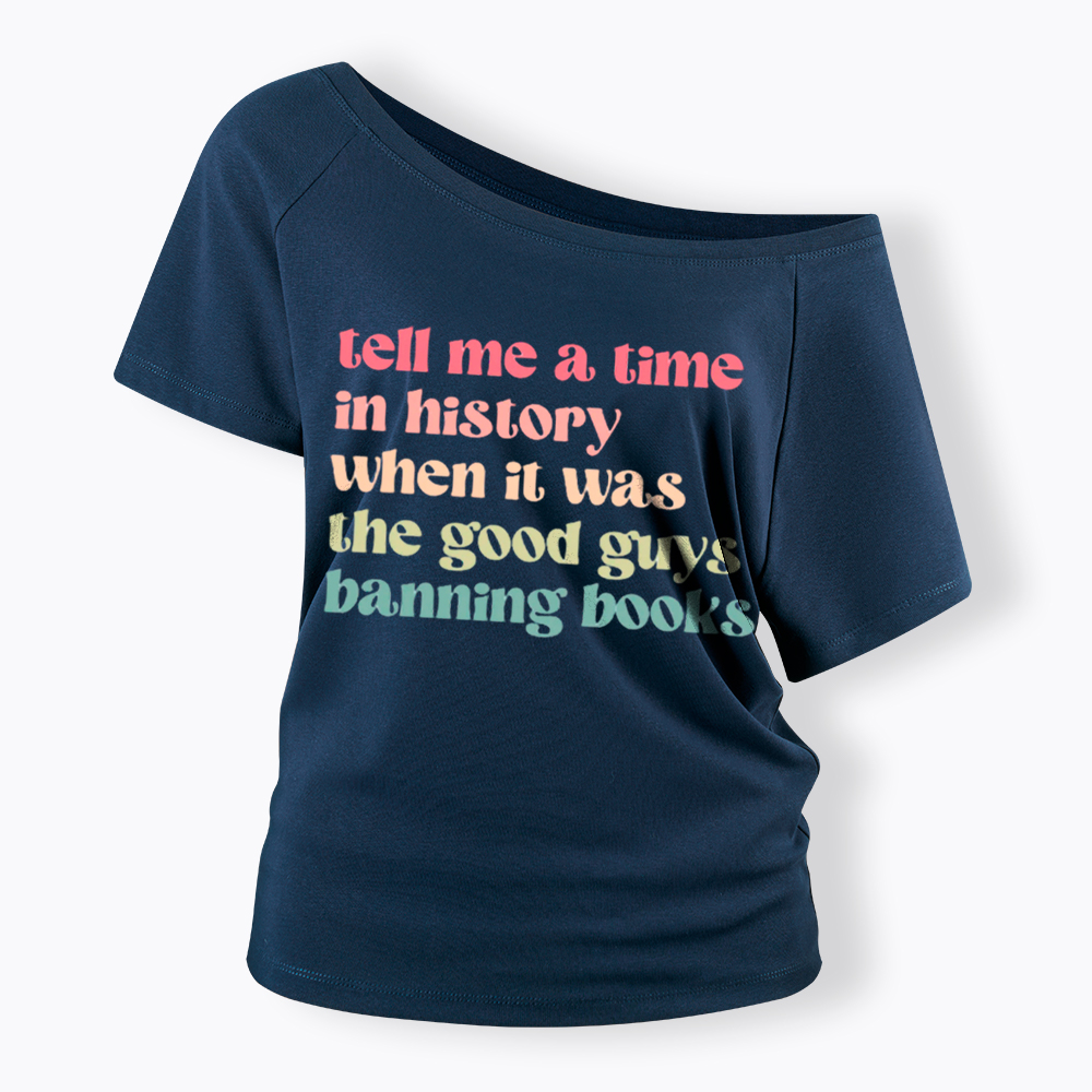 Tell Me a Time in History When it Was the Good Guys Banning Books Off Shoulder T-Shirt