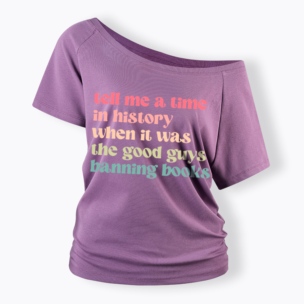Tell Me a Time in History When it Was the Good Guys Banning Books Off Shoulder T-Shirt