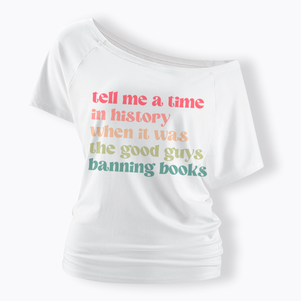 Tell Me a Time in History When it Was the Good Guys Banning Books Off Shoulder T-Shirt