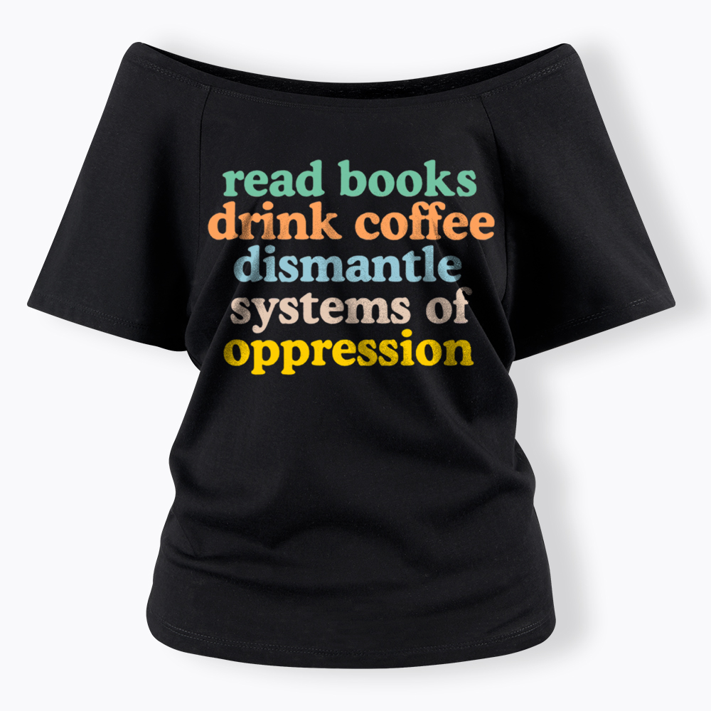 Read Books Drink Coffee Dismantle Systems of Oppression Off Shoulder T-Shirt