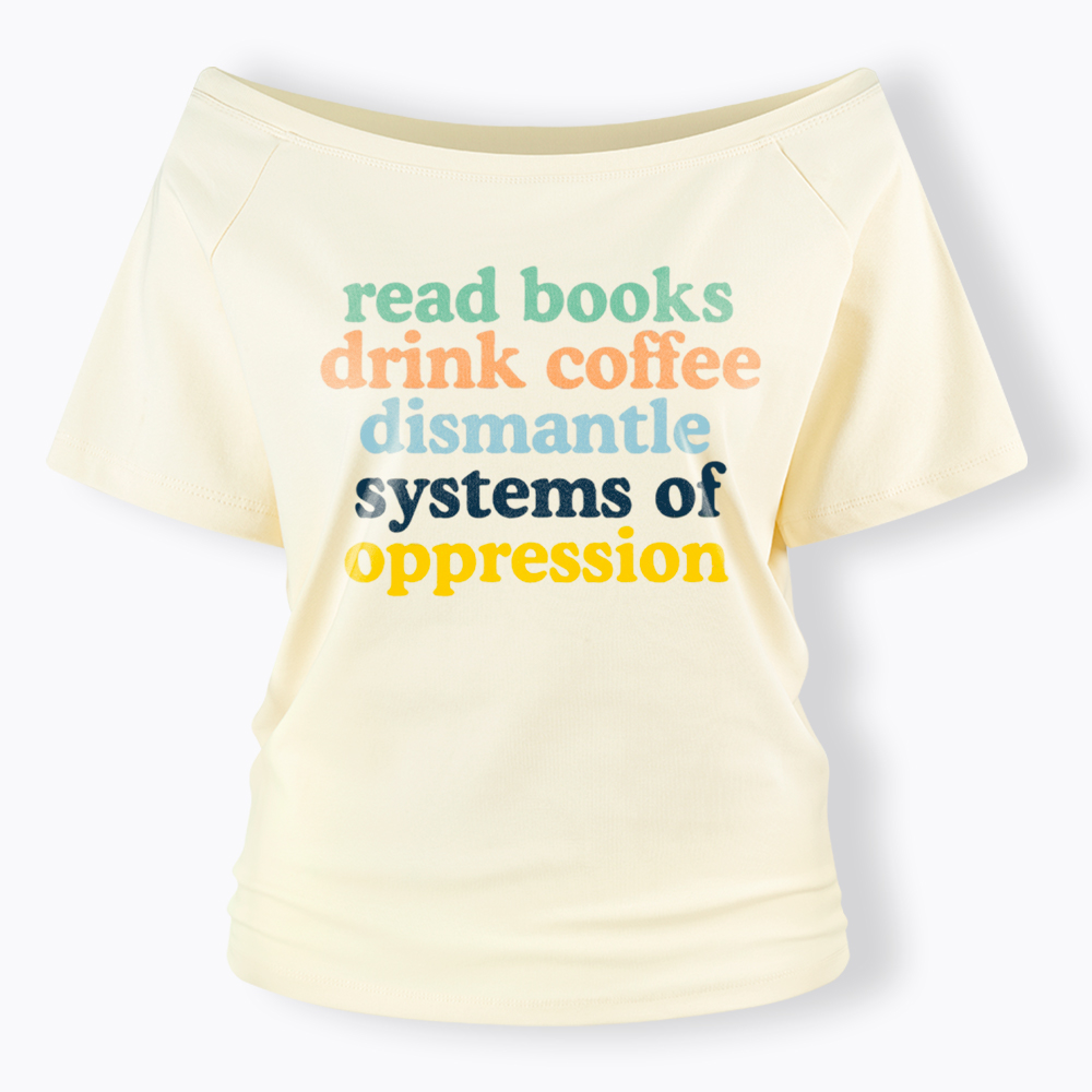 Read Books Drink Coffee Dismantle Systems of Oppression Off Shoulder T-Shirt