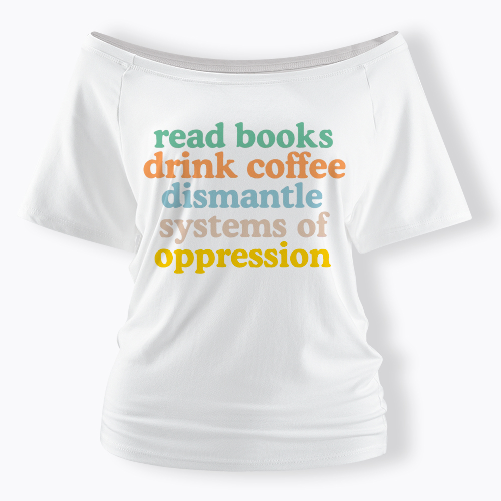 Read Books Drink Coffee Dismantle Systems of Oppression Off Shoulder T-Shirt