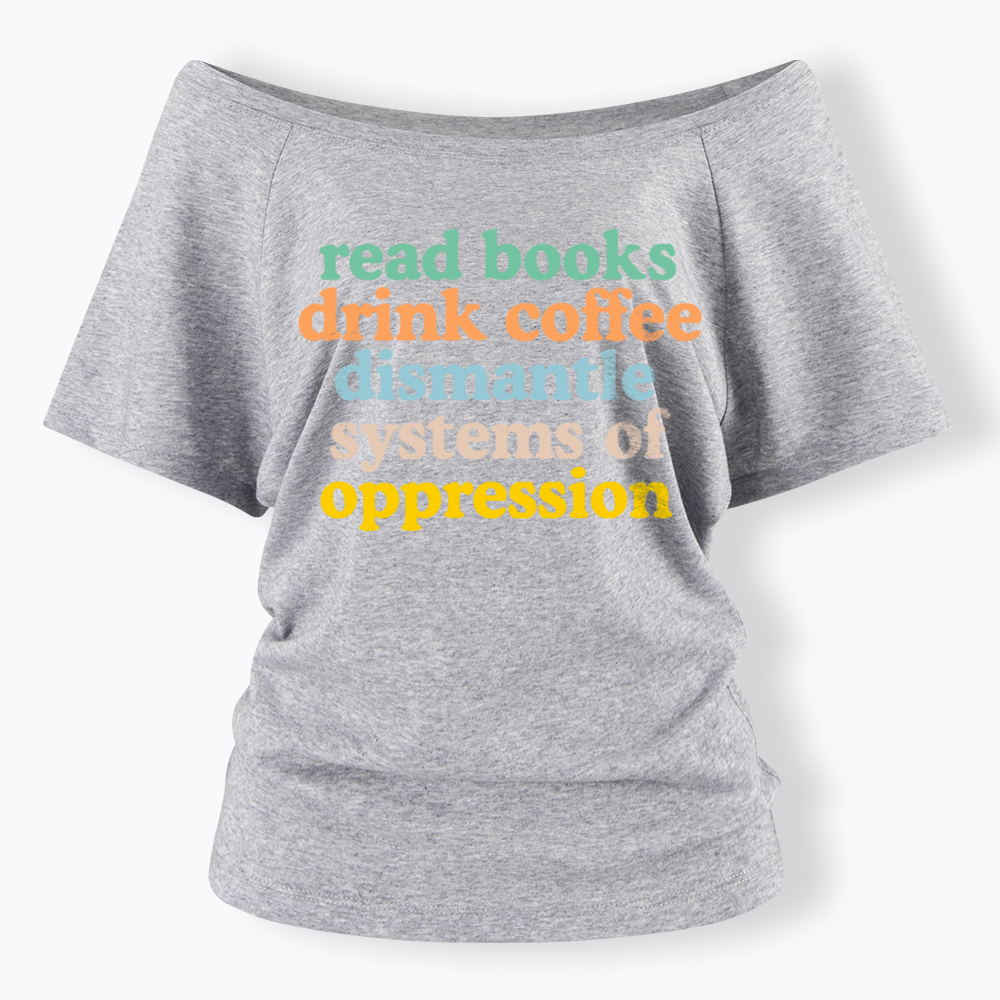 Read Books Drink Coffee Dismantle Systems of Oppression Off Shoulder T-Shirt