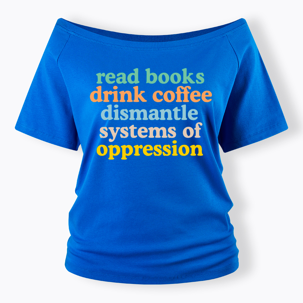 Read Books Drink Coffee Dismantle Systems of Oppression Off Shoulder T-Shirt