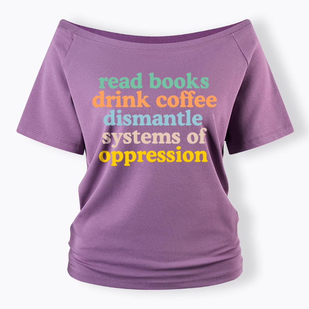 Read Books Drink Coffee Dismantle Systems of Oppression Off Shoulder T-Shirt