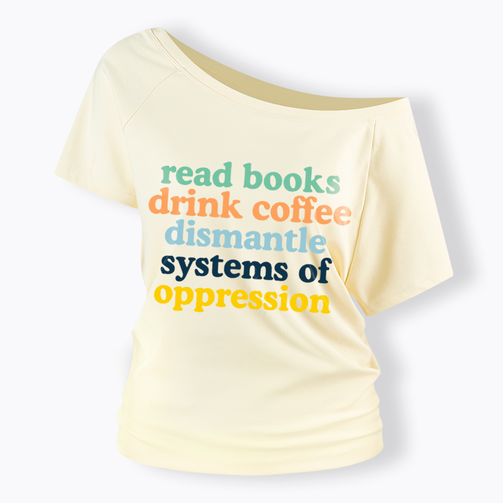 Read Books Drink Coffee Dismantle Systems of Oppression Off Shoulder T-Shirt