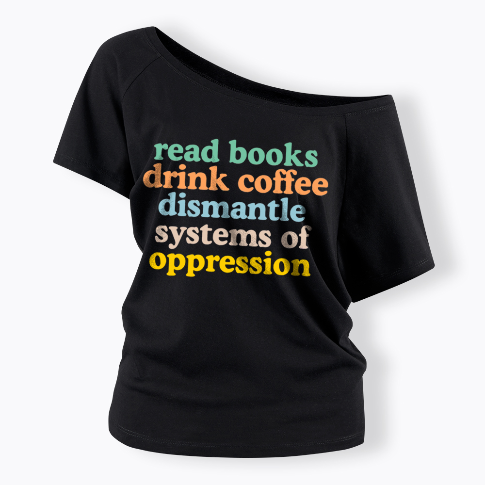 Read Books Drink Coffee Dismantle Systems of Oppression Off Shoulder T-Shirt
