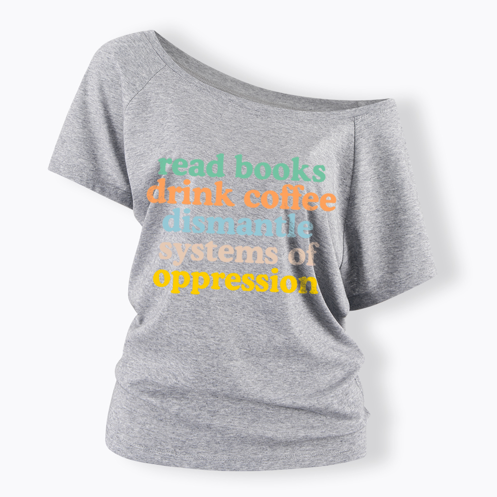 Read Books Drink Coffee Dismantle Systems of Oppression Off Shoulder T-Shirt