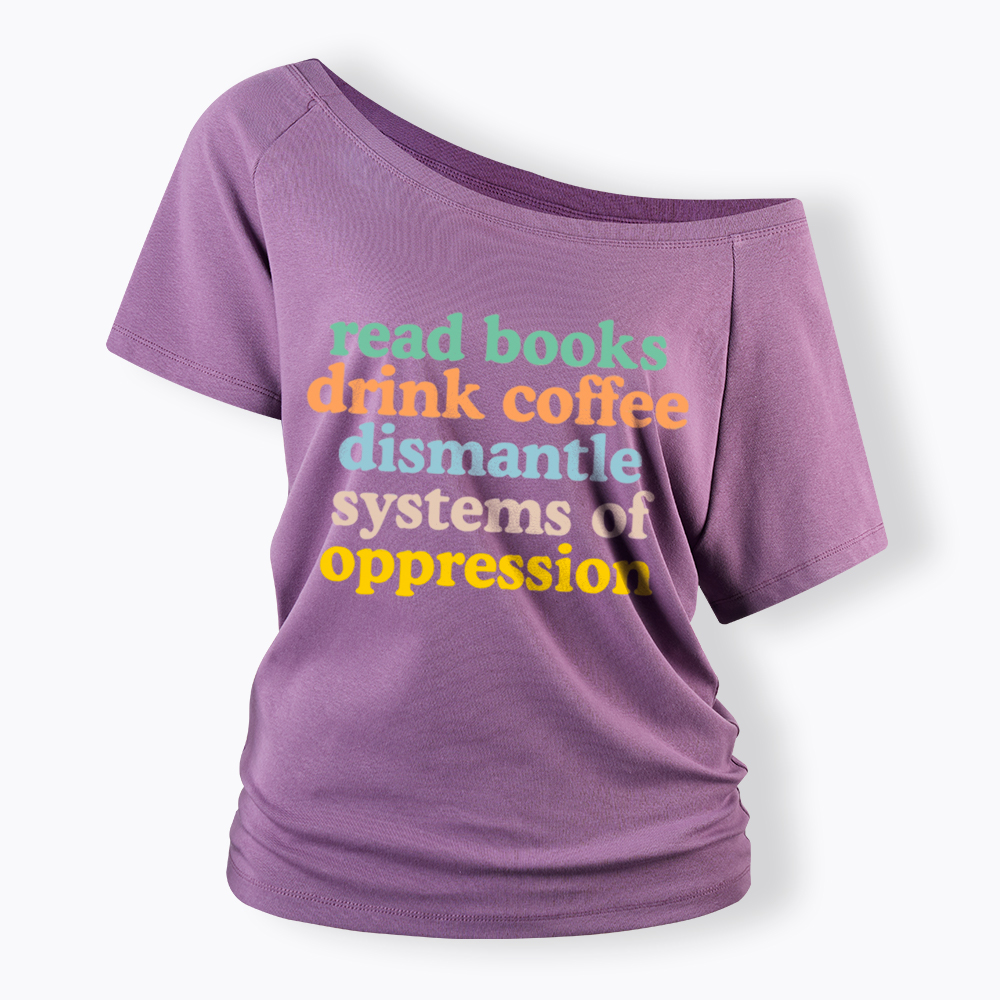 Read Books Drink Coffee Dismantle Systems of Oppression Off Shoulder T-Shirt
