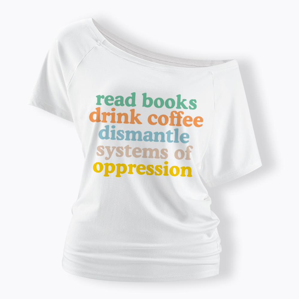 Read Books Drink Coffee Dismantle Systems of Oppression Off Shoulder T-Shirt