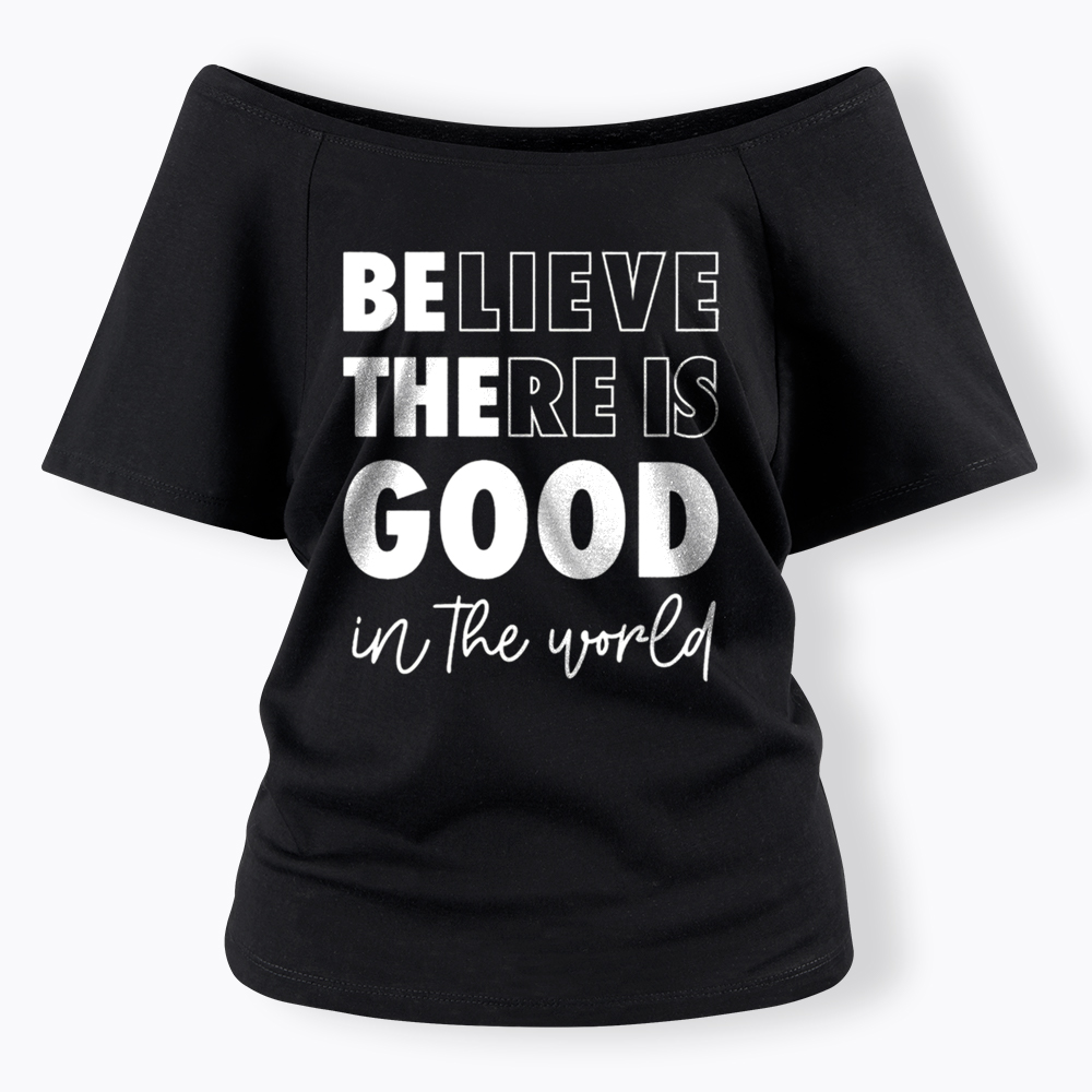 Believe There is Good in the World Off Shoulder T-Shirt