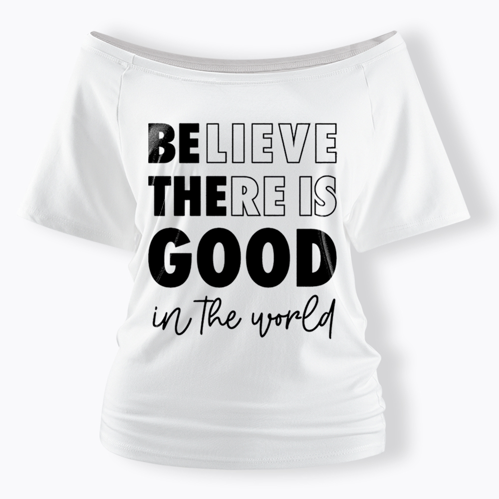 Believe There is Good in the World Off Shoulder T-Shirt