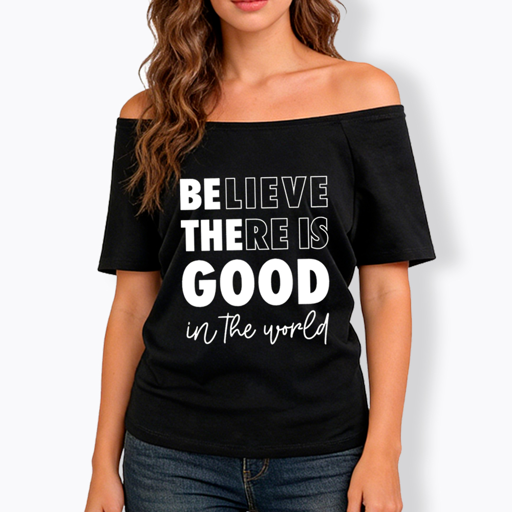 Believe There is Good in the World Off Shoulder T-Shirt
