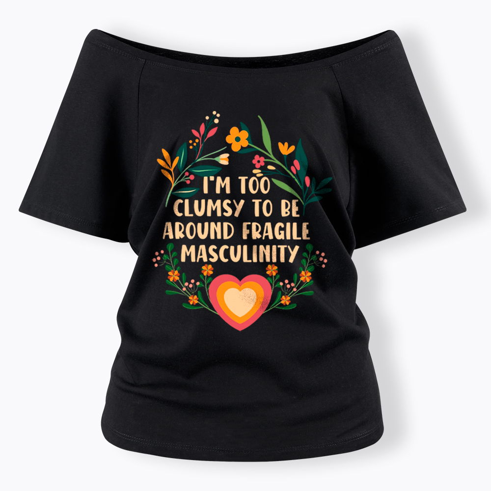I'm too Clumsy to be Around Fragile Masculinity Off Shoulder T-Shirt