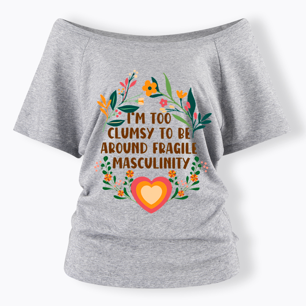 I'm too Clumsy to be Around Fragile Masculinity Off Shoulder T-Shirt