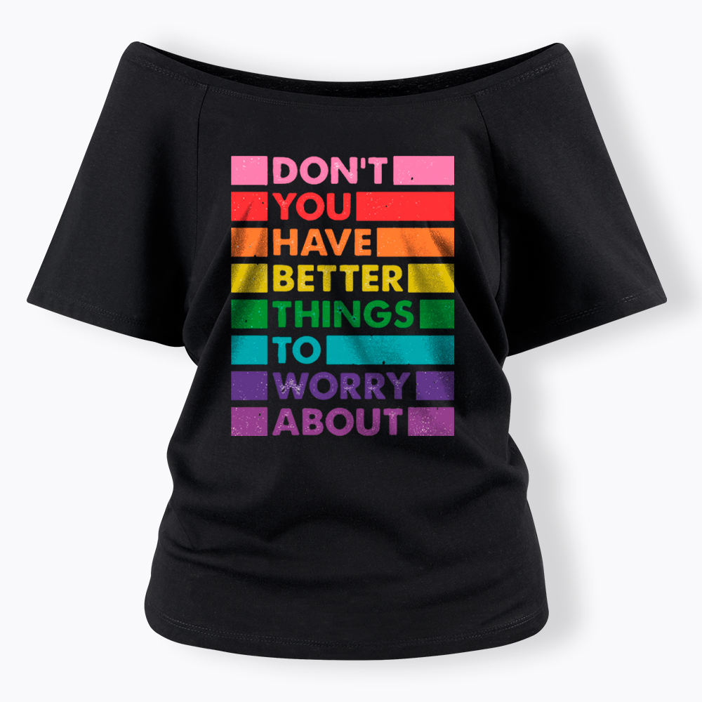 Don't You Have Better Things to Worry About LGBTQ Proud Off Shoulder T-Shirt