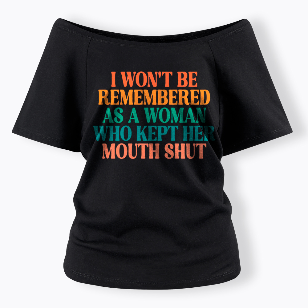 I Won't Be Remembered As A Woman Who Kept Her Mouth Shut Off Shoulder T-Shirt