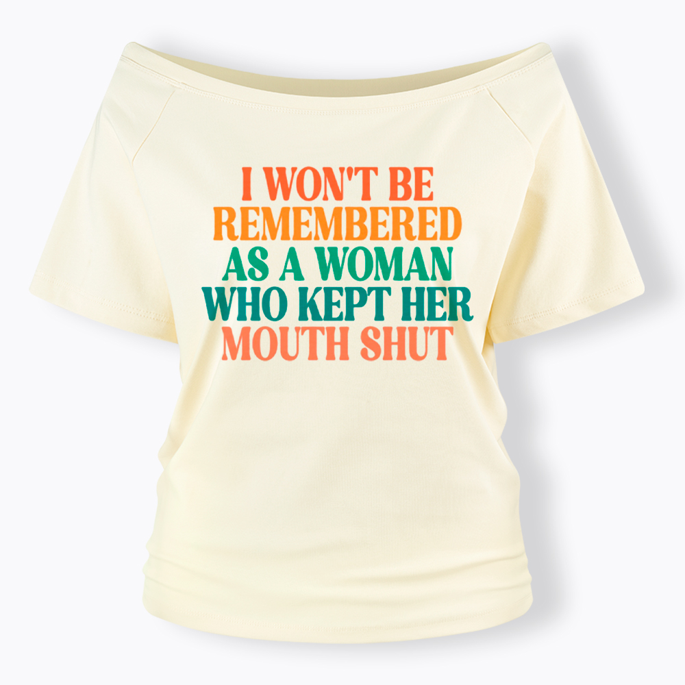 I Won't Be Remembered As A Woman Who Kept Her Mouth Shut Off Shoulder T-Shirt