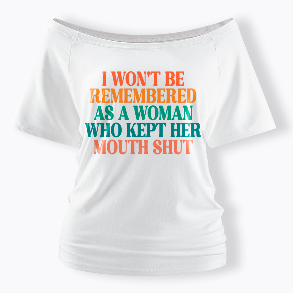 I Won't Be Remembered As A Woman Who Kept Her Mouth Shut Off Shoulder T-Shirt