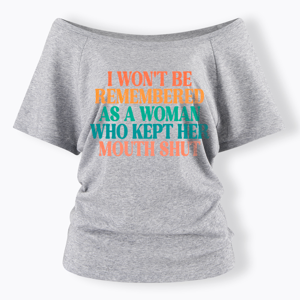 I Won't Be Remembered As A Woman Who Kept Her Mouth Shut Off Shoulder T-Shirt